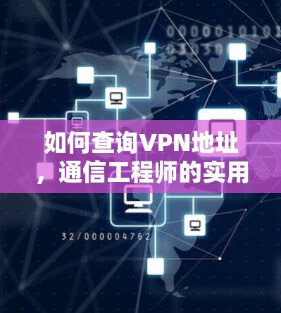 如何查询VPN地址,通信工程师的实用指南
