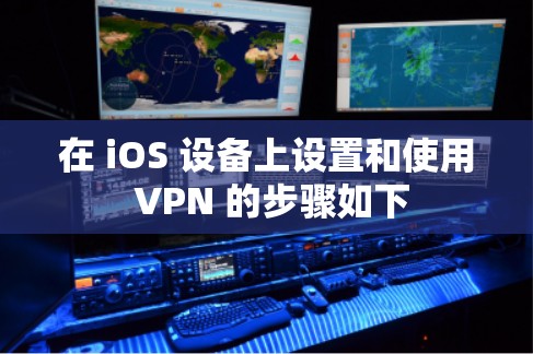 在 iOS 设备上设置和使用 VPN 的步骤如下 在 iOS 设备上设置和使用 VPN 的步骤如下
