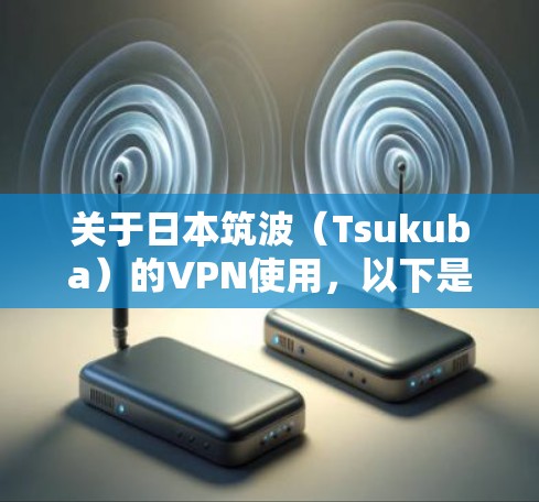 关于日本筑波(Tsukuba)的VPN使用,以下是一些关键信息和建议