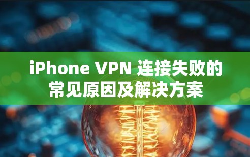 iPhone VPN 连接失败的常见原因及解决方案