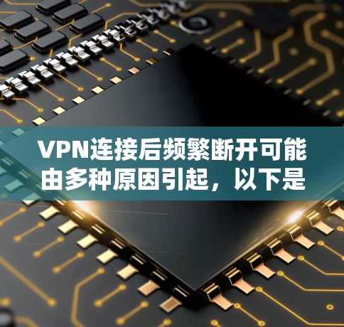 VPN连接后频繁断开可能由多种原因引起,以下是常见原因及解决方法