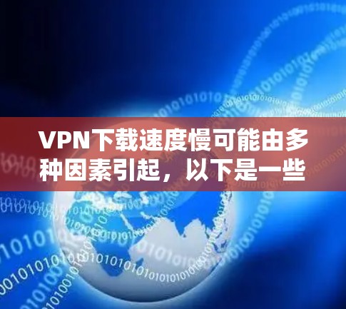 VPN下载速度慢可能由多种因素引起,以下是一些常见原因及解决方法,帮助你逐步排查和优化
