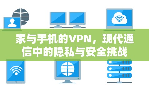 家与手机的VPN,现代通信中的隐私与安全挑战