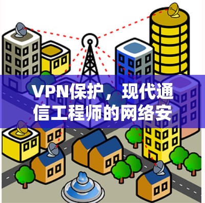 VPN保护，现代通信工程师的网络安全利器
