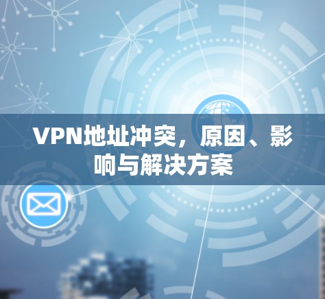 VPN地址冲突,原因、影响与解决方案