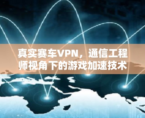 真实赛车VPN，通信工程师视角下的游戏加速技术解析