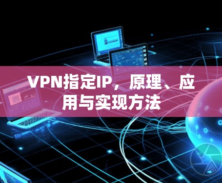 VPN指定IP，原理、应用与实现方法