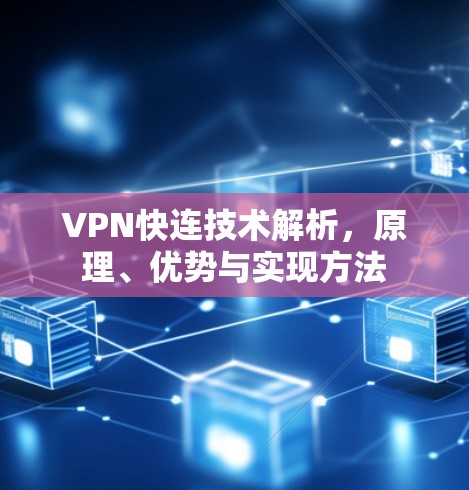 VPN快连技术解析,原理、优势与实现方法 VPN快连技术解析,原理、优势与实现方法