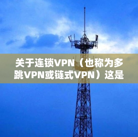 关于连锁VPN（也称为多跳VPN或链式VPN）这是一种通过多个VPN服务器串联连接以增强隐私和匿名性的技术。以下是关键点解析