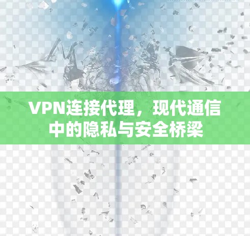 VPN连接代理，现代通信中的隐私与安全桥梁